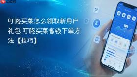 叮咚买菜怎么领取新用户礼包 叮咚买菜省钱下单方法【技巧】