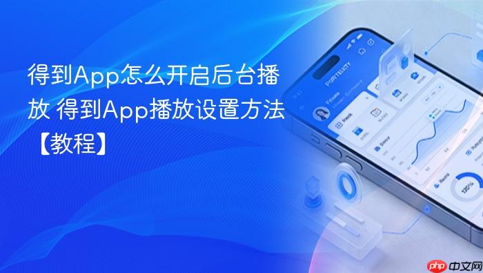 得到app怎么开启后台播放 得到app播放设置方法【教程】