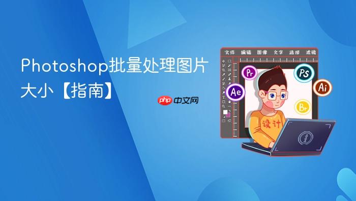 photoshop批量处理图片大小【指南】