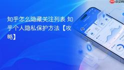 知乎怎么隐藏关注列表 知乎个人隐私保护方法【攻略】