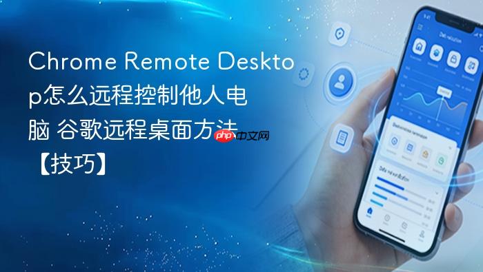 chrome remote desktop怎么远程控制他人电脑 谷歌远程桌面方法【技巧】