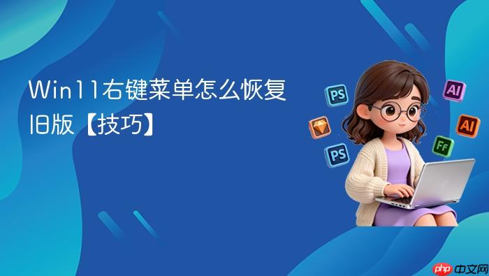 win11右键菜单怎么恢复旧版【技巧】