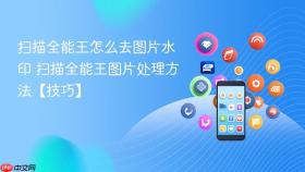 扫描全能王怎么去图片水印 扫描全能王图片处理方法【技巧】