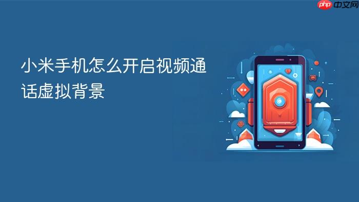小米手机怎么开启视频通话虚拟背景