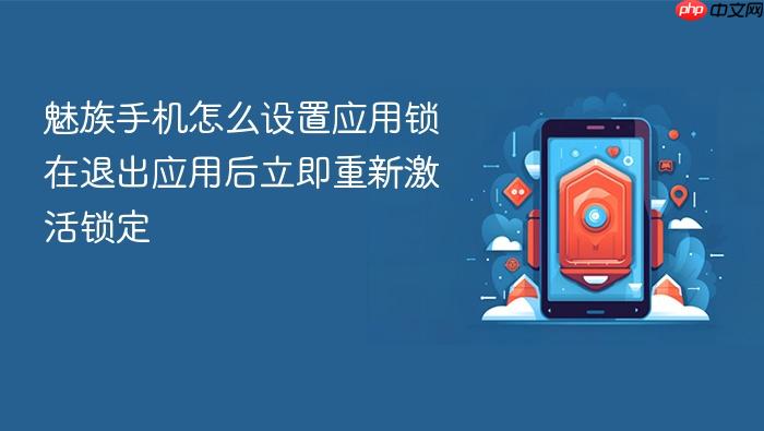 魅族手机怎么设置应用锁在退出应用后立即重新激活锁定