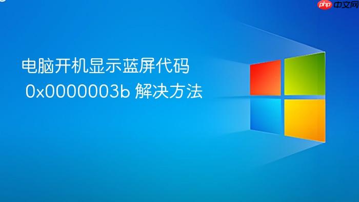 电脑开机显示蓝屏代码 0x0000003b 解决方法