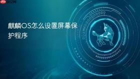 麒麟os怎么设置屏幕保护程序