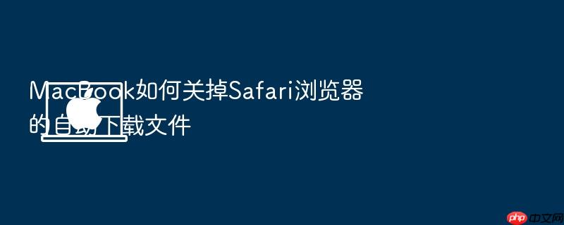 macbook如何关掉safari浏览器的自动下载文件