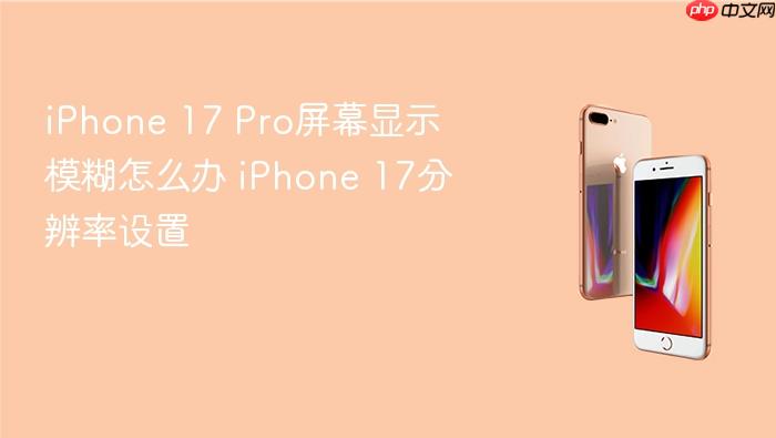 iphone 17 pro屏幕显示模糊怎么办 iphone 17分辨率设置