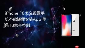 iPhone 18怎么设置手机不能随便安装App 苹果18家长控制
