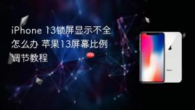 iphone 13锁屏显示不全怎么办 苹果13屏幕比例调节教程
