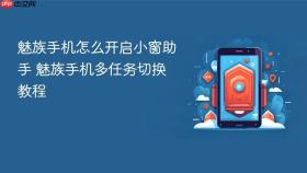 魅族手机怎么开启小窗助手 魅族手机多任务切换教程