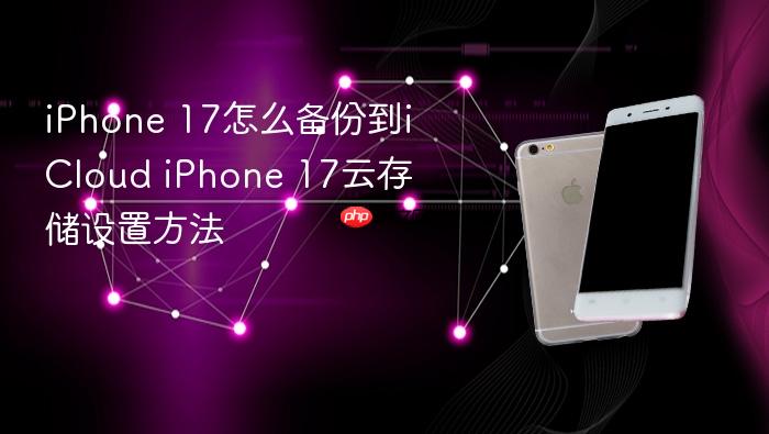 iphone 17怎么备份到icloud iphone 17云存储设置方法