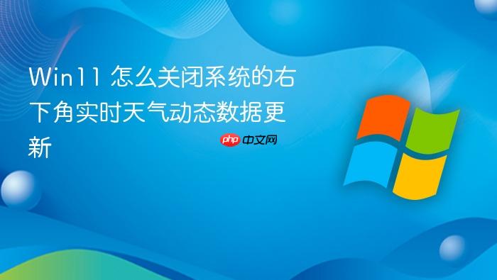 win11 怎么关闭系统的右下角实时天气动态数据更新
