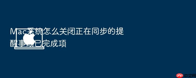 mac系统怎么关闭正在同步的提醒事项已完成项