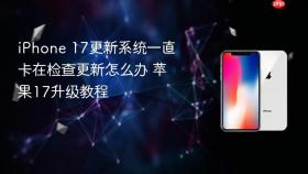 iPhone 17更新系统一直卡在检查更新怎么办 苹果17升级教程