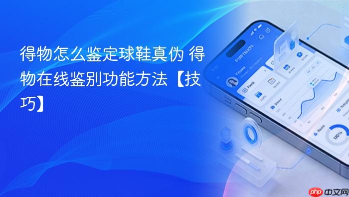 得物怎么鉴定球鞋真伪 得物在线鉴别功能方法【技巧】