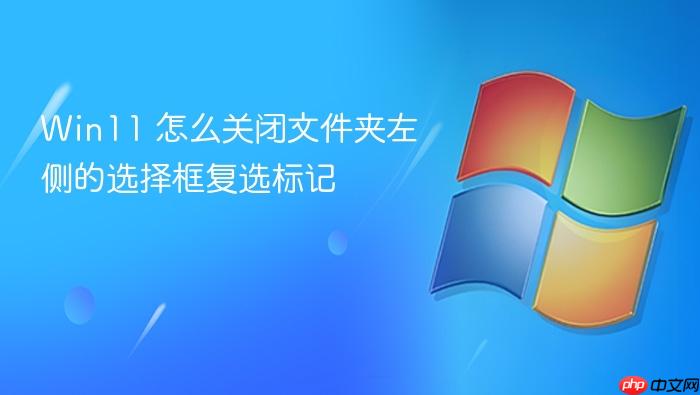 win11 怎么关闭文件夹左侧的选择框复选标记