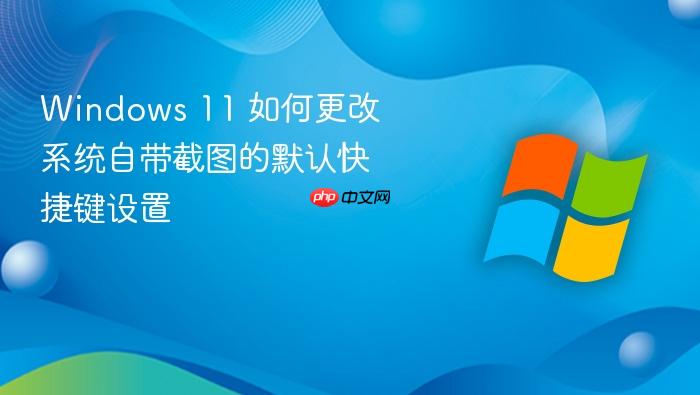 windows 11 如何更改系统自带截图的默认快捷键设置