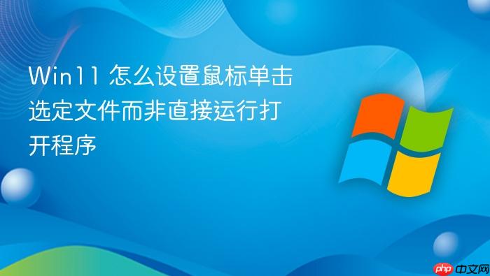 win11 怎么设置鼠标单击选定文件而非直接运行打开程序