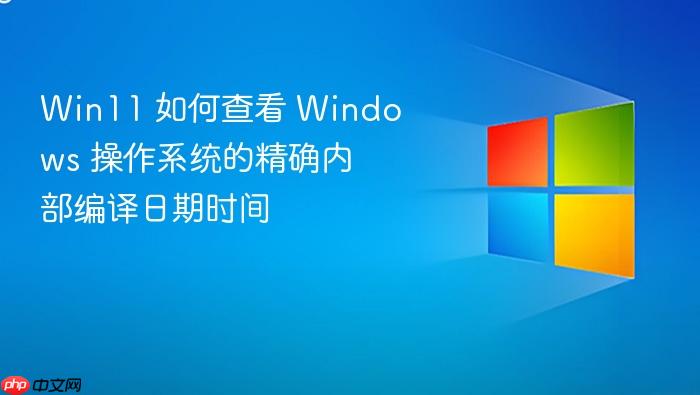 win11 如何查看 windows 操作系统的精确内部编译日期时间