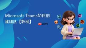 microsoft teams如何创建团队【教程】