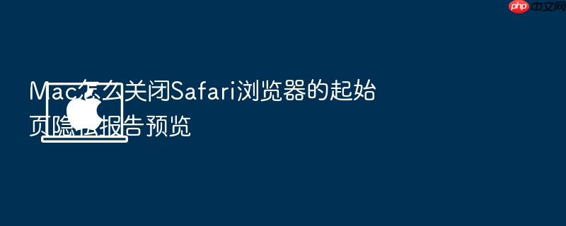 mac怎么关闭safari浏览器的起始页隐私报告预览