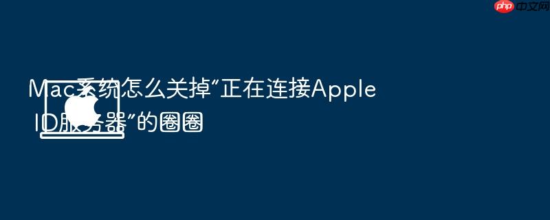 mac系统怎么关掉“正在连接apple id服务器”的圈圈