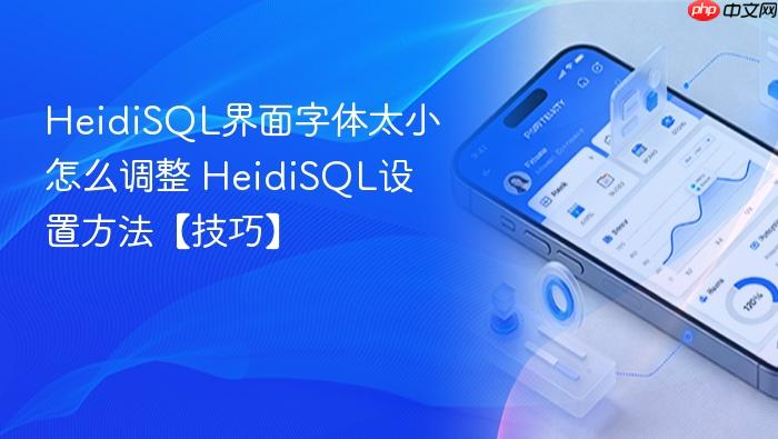 heidisql界面字体太小怎么调整 heidisql设置方法【技巧】