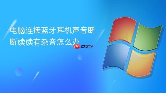 电脑连接蓝牙耳机声音断断续续有杂音怎么办
