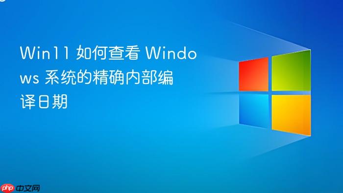 win11 如何查看 windows 系统的精确内部编译日期