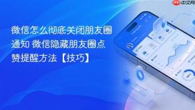 微信怎么彻底关闭朋友圈通知 微信隐藏朋友圈点赞提醒方法【技巧】