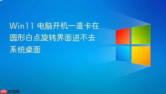 win11 电脑开机一直卡在圆形白点旋转界面进不去系统桌面