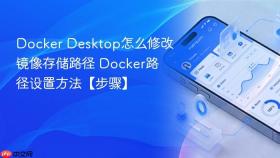 Docker Desktop怎么修改镜像存储路径 Docker路径设置方法【步骤】