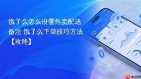 饿了么怎么设置外卖配送备注 饿了么下单技巧方法【攻略】