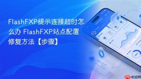 flashfxp提示连接超时怎么办 flashfxp站点配置修复方法【步骤】