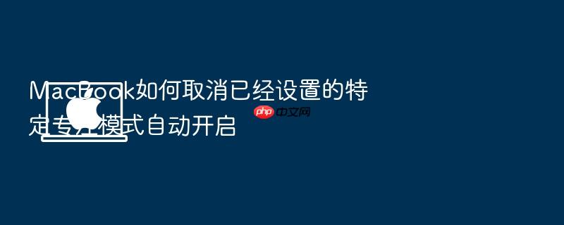 macbook如何取消已经设置的特定专注模式自动开启
