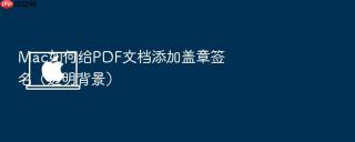 mac如何给pdf文档添加盖章签名（透明背景）