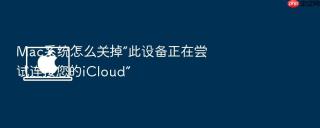 mac系统怎么关掉“此设备正在尝试连接您的icloud”