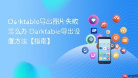 Darktable导出图片失败怎么办 Darktable导出设置方法【指南】