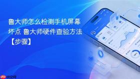 鲁大师怎么检测手机屏幕坏点 鲁大师硬件查验方法【步骤】