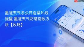 墨迹天气怎么开启紫外线提醒 墨迹天气防晒指数方法【攻略】