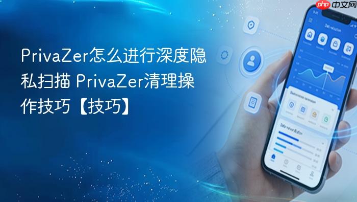 privazer怎么进行深度隐私扫描 privazer清理操作技巧【技巧】
