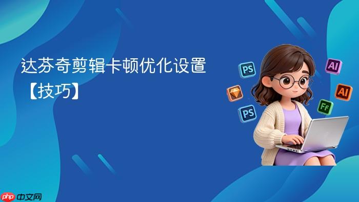 达芬奇剪辑卡顿优化设置【技巧】