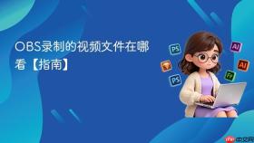 obs录制的视频文件在哪看【指南】