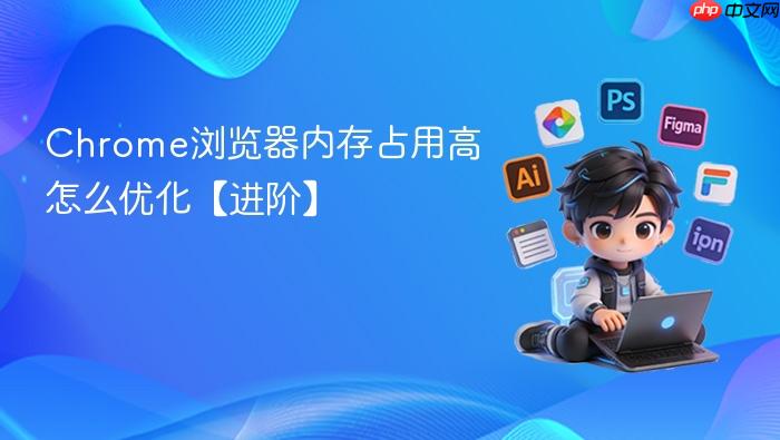 chrome浏览器内存占用高怎么优化【进阶】