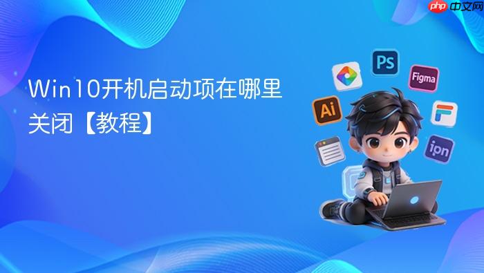 win10开机启动项在哪里关闭【教程】