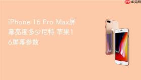 iPhone 16 Pro Max屏幕亮度多少尼特 苹果16屏幕参数