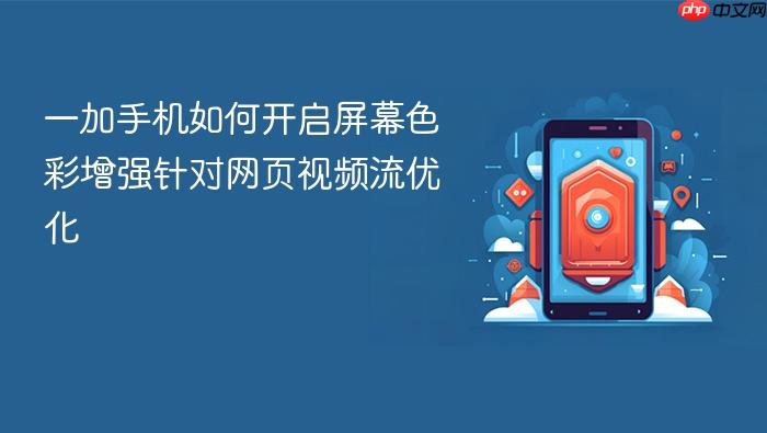 一加手机如何开启屏幕色彩增强针对网页视频流优化