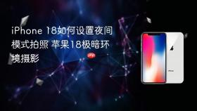 iphone 18如何设置夜间模式拍照 苹果18极暗环境摄影